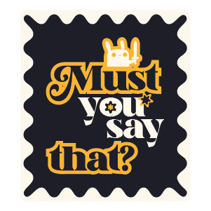 Black and white sticker with yellow text 'Must you say that?' on a white background